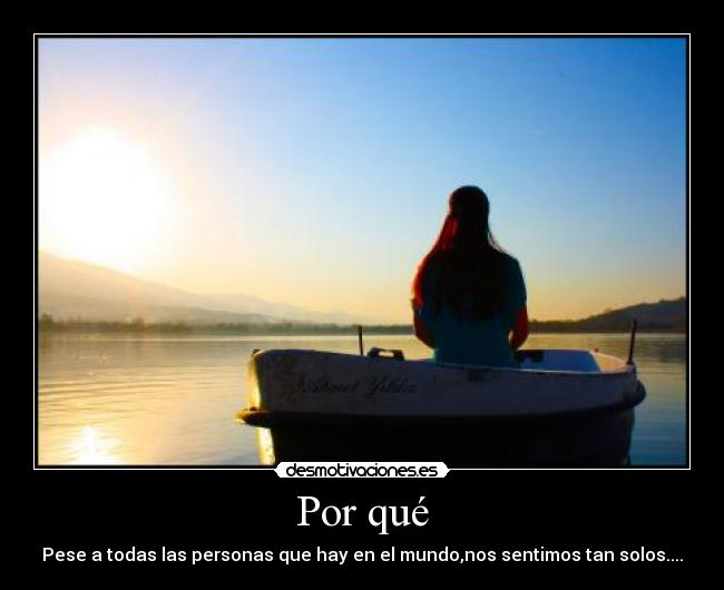 Por qué - Pese a todas las personas que hay en el mundo,nos sentimos tan solos....