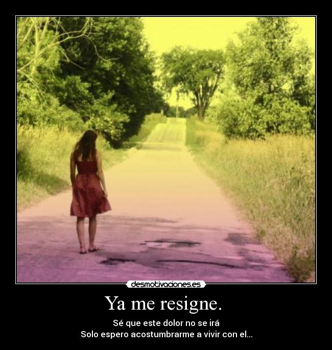 Ya me resigne.  - 