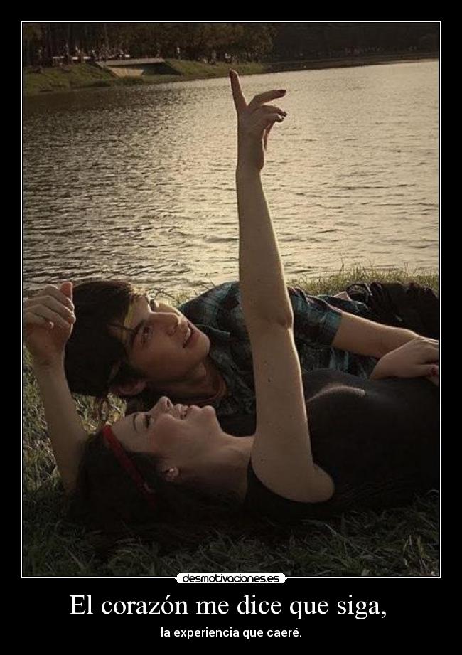 El corazón me dice que siga,  -  la experiencia que caeré. 