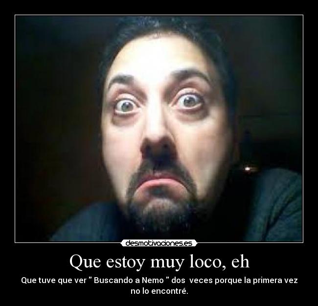 Que estoy muy loco, eh -