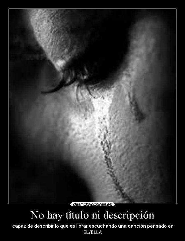 No hay título ni descripción - capaz de describir lo que es llorar escuchando una canción pensado en ÉL/ELLA
