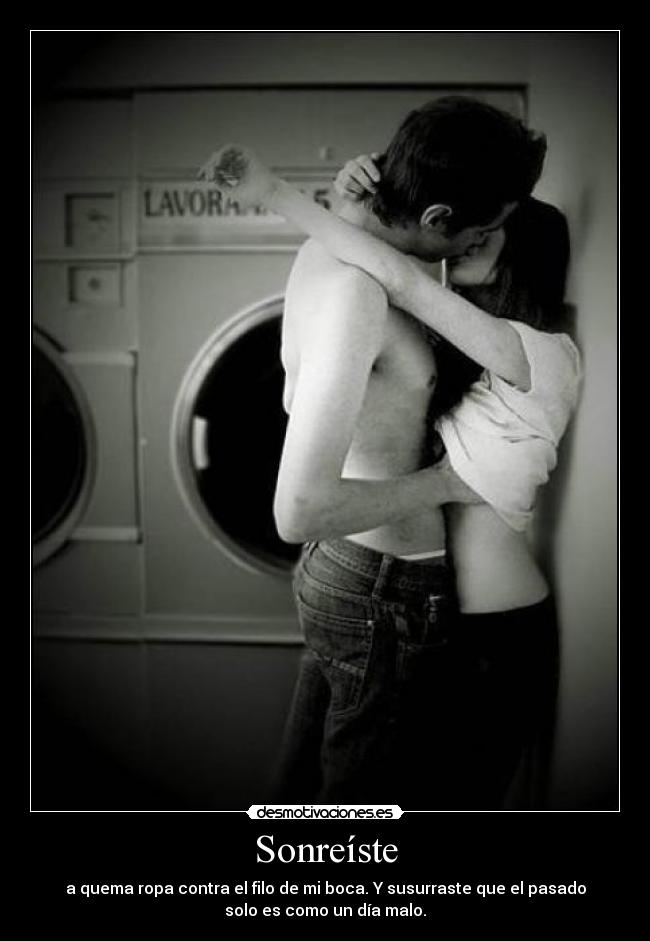 Sonreíste - a quema ropa contra el filo de mi boca. Y susurraste que el pasado
solo es como un día malo.