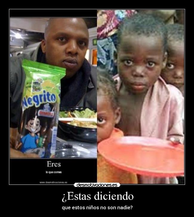 ¿Estas diciendo - que estos niños no son nadie?