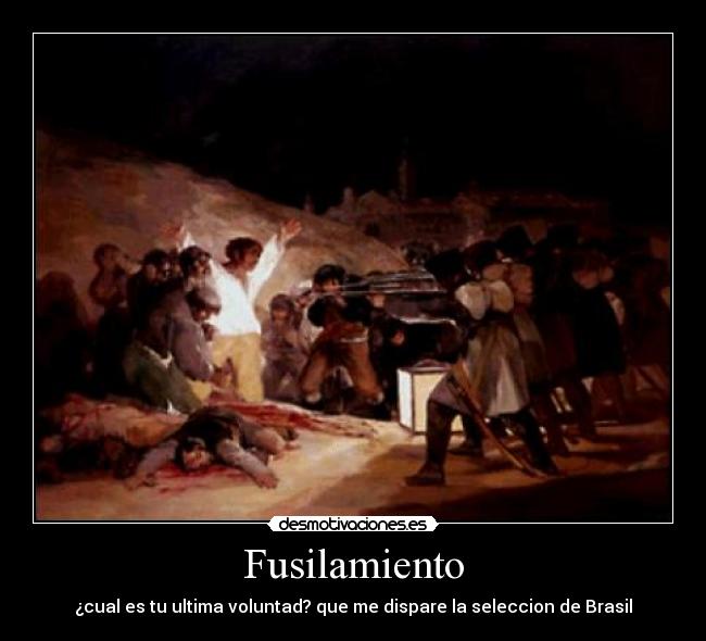 Fusilamiento - ¿cual es tu ultima voluntad? que me dispare la seleccion de Brasil