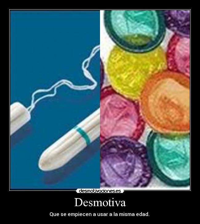 Desmotiva - Que se empiecen a usar a la misma edad.