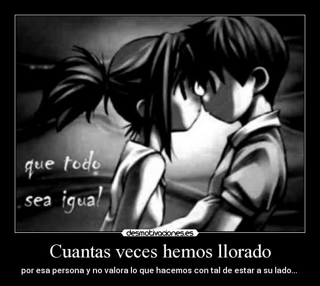 Cuantas veces hemos llorado - por esa persona y no valora lo que hacemos con tal de estar a su lado...