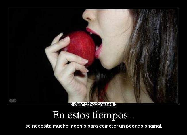 En estos tiempos... - se necesita mucho ingenio para cometer un pecado original.