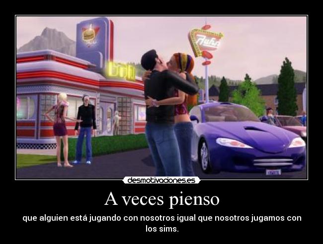 A veces pienso - que alguien está jugando con nosotros igual que nosotros jugamos con los sims.