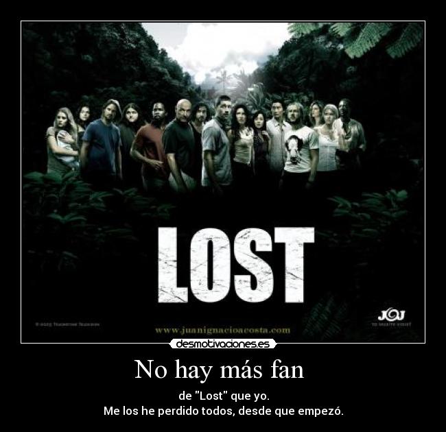 No hay más fan  - de Lost que yo.
Me los he perdido todos, desde que empezó.