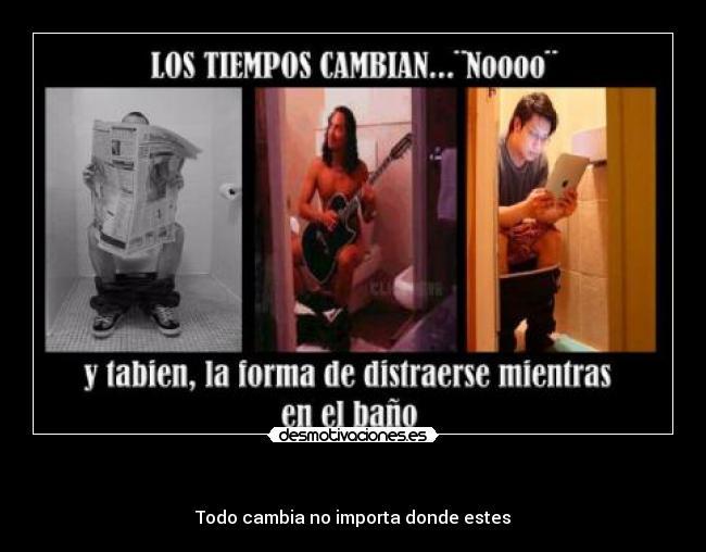 - Todo cambia no importa donde estes