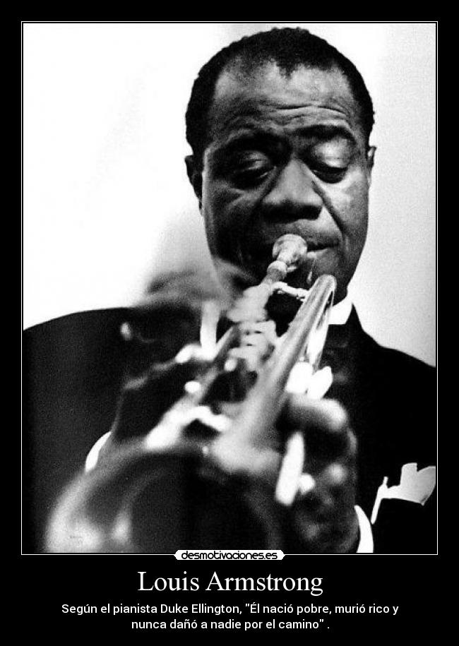 Louis Armstrong - Según el pianista Duke Ellington, Él nació pobre, murió rico y
nunca dañó a nadie por el camino .