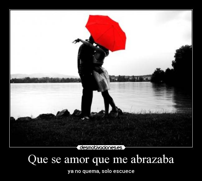 Que se amor que me abrazaba - ya no quema, solo escuece