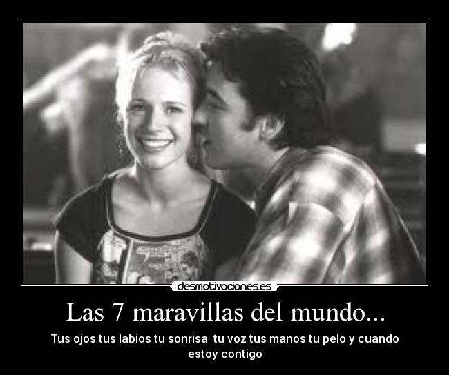 Las 7 maravillas del mundo... - Tus ojos tus labios tu sonrisa  tu voz tus manos tu pelo y cuando estoy contigo