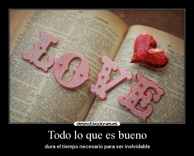 Todo lo que es bueno - dura el tiempo necesario para ser inolvidable