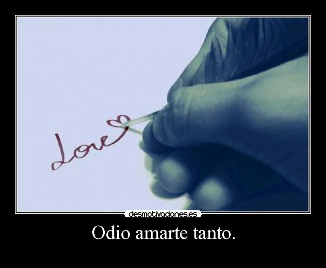 Odio amarte tanto. -