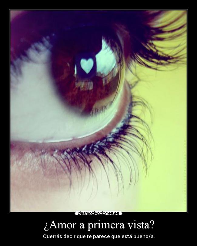 ¿Amor a primera vista? - Querrás decir que te parece que está bueno/a.