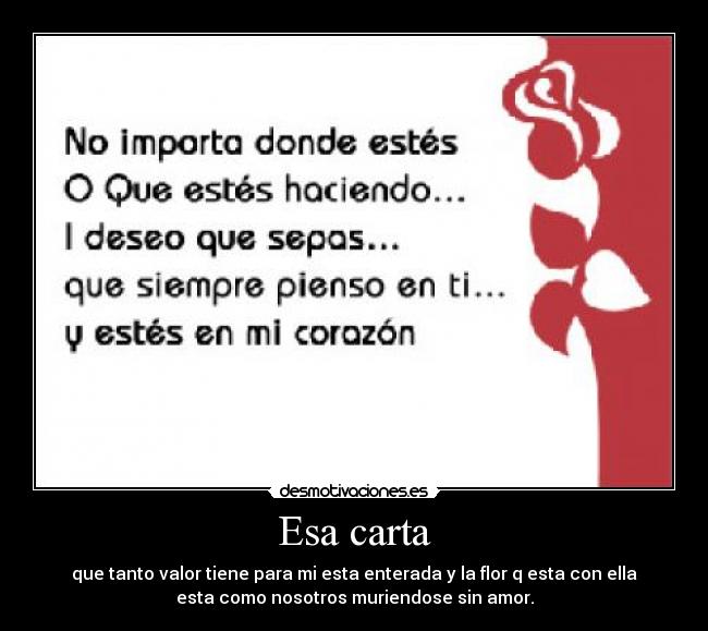 Esa carta - que tanto valor tiene para mi esta enterada y la flor q esta con ella
esta como nosotros muriendose sin amor.