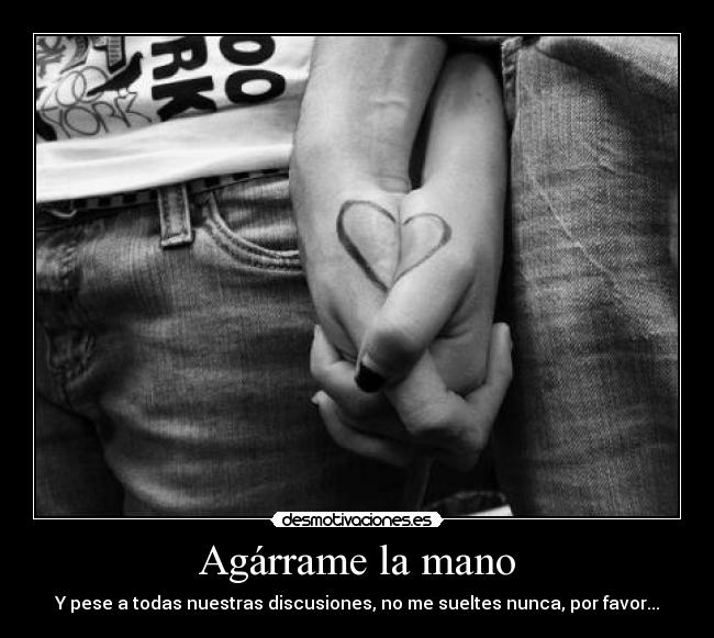 Agárrame la mano - Y pese a todas nuestras discusiones, no me sueltes nunca, por favor...