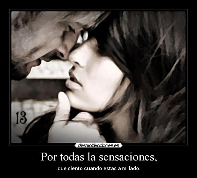 Por todas la sensaciones, -