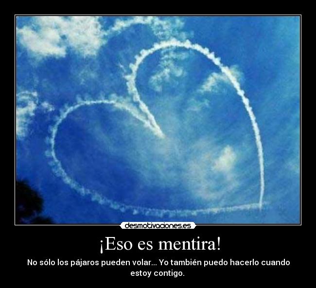 ¡Eso es mentira! - No sólo los pájaros pueden volar... Yo también puedo hacerlo cuando estoy contigo.