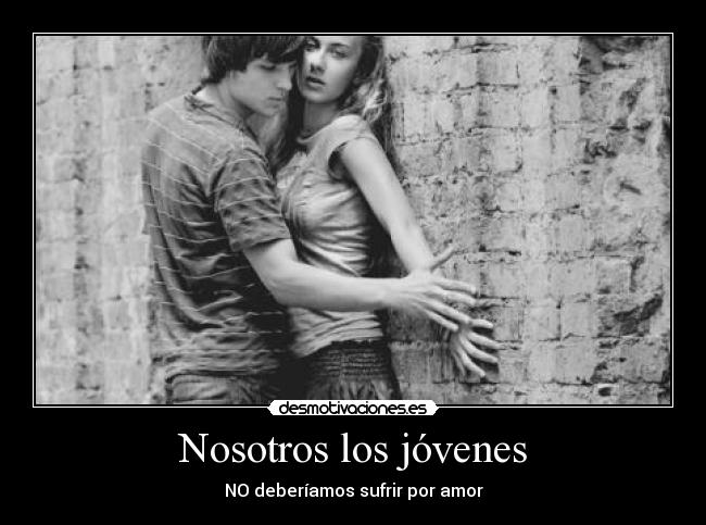 Nosotros los jóvenes - NO deberíamos sufrir por amor