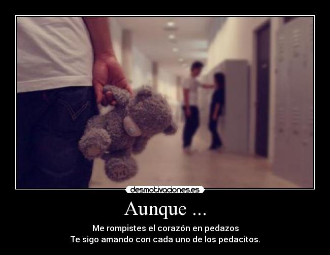 Aunque ... - Me rompistes el corazón en pedazos
Te sigo amando con cada uno de los pedacitos.
