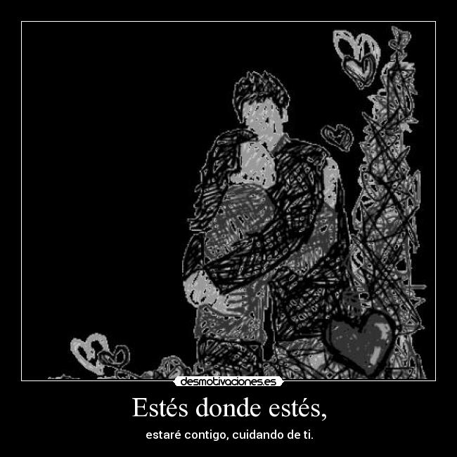 Estés donde estés, - estaré contigo, cuidando de ti.