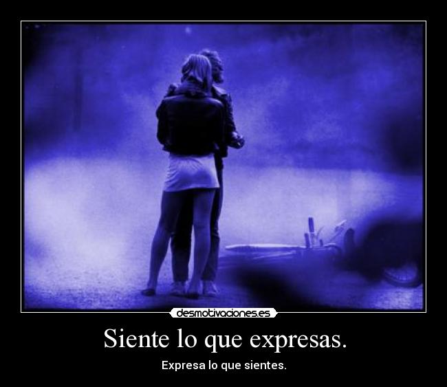 Siente lo que expresas. - 