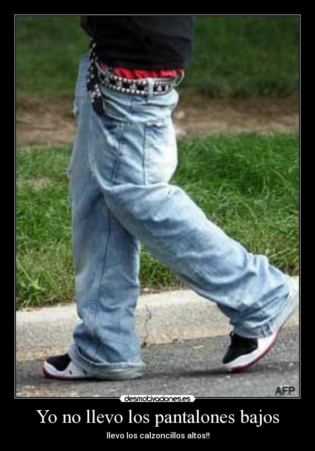 Yo no llevo los pantalones bajos - llevo los calzoncillos altos!!