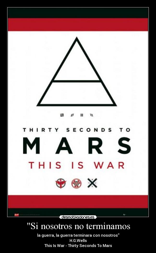 Si nosotros no terminamos - la guerra, la guerra terminara con nosotros
H.G.Wells
This Is War - Thirty Seconds To Mars