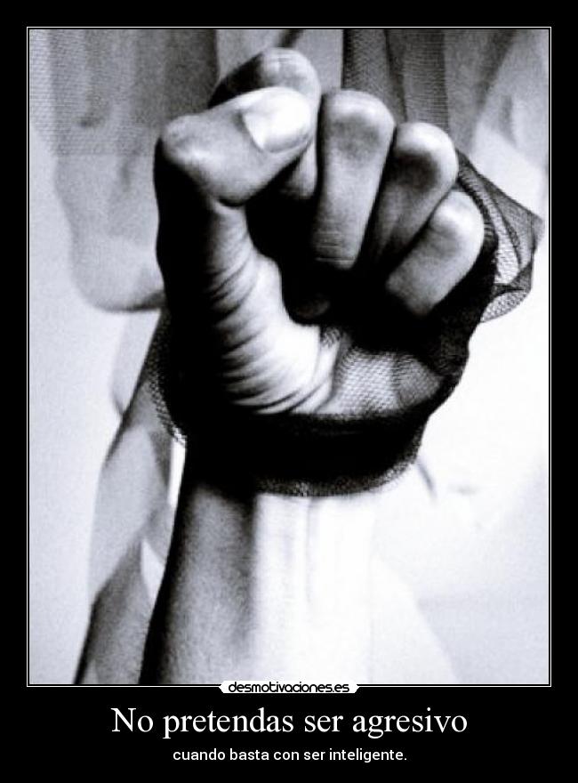 No pretendas ser agresivo - 