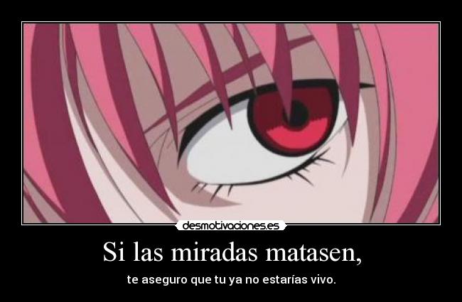 Si las miradas matasen, - te aseguro que tu ya no estarías vivo.