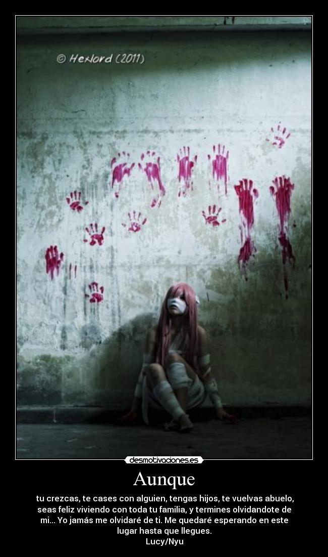 Aunque -  tu crezcas, te cases con alguien, tengas hijos, te vuelvas abuelo,
seas feliz viviendo con toda tu familia, y termines olvidandote de
mi... Yo jamás me olvidaré de ti. Me quedaré esperando en este
lugar hasta que llegues.
Lucy/Nyu