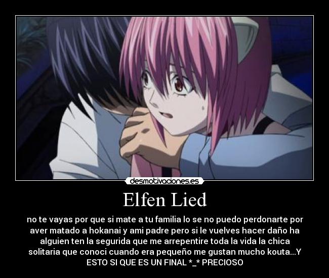 Elfen Lied - no te vayas por que si mate a tu familia lo se no puedo perdonarte por
aver matado a hokanai y ami padre pero si le vuelves hacer daño ha
alguien ten la segurida que me arrepentire toda la vida la chica
solitaria que conoci cuando era pequeño me gustan mucho kouta...Y
ESTO SI QUE ES UN FINAL *_* PRECIOSO
