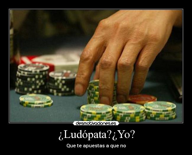 ¿Ludópata?¿Yo? -
