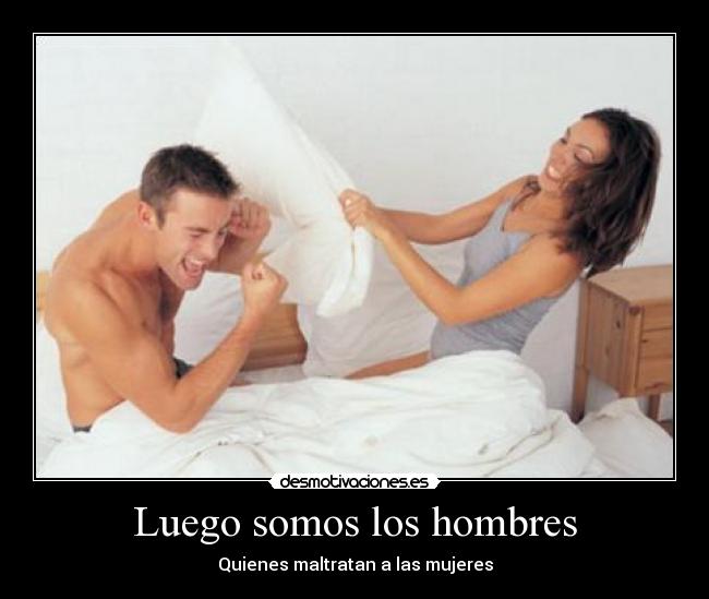 Luego somos los hombres - Quienes maltratan a las mujeres