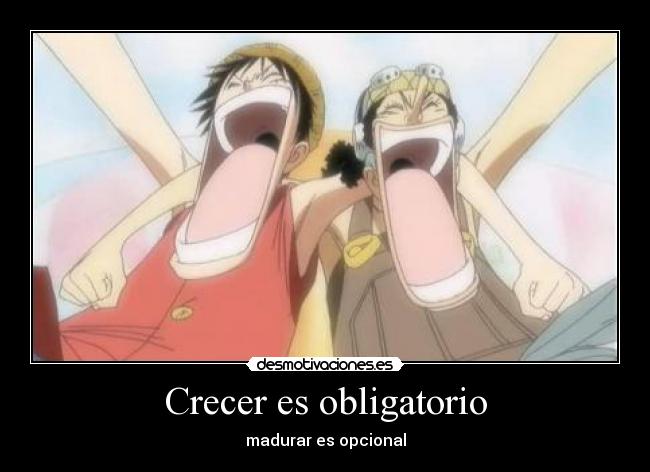 Crecer es obligatorio - madurar es opcional