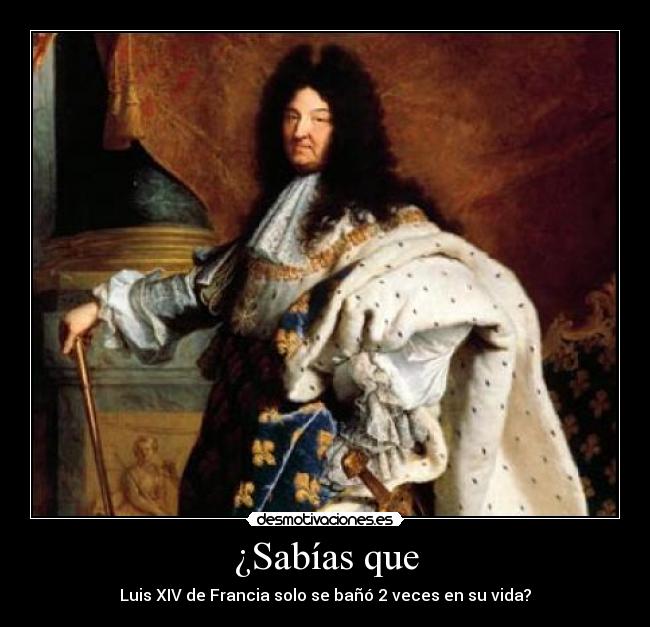 ¿Sabías que - Luis XIV de Francia solo se bañó 2 veces en su vida?