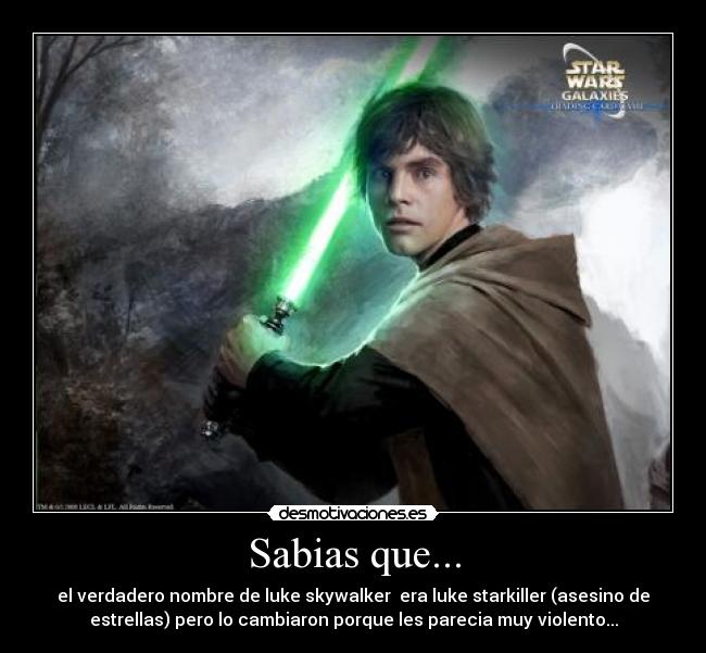 Sabias que... - el verdadero nombre de luke skywalker  era luke starkiller (asesino de
estrellas) pero lo cambiaron porque les parecia muy violento...