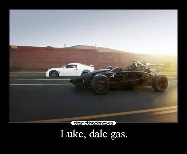 Luke, dale gas. - 