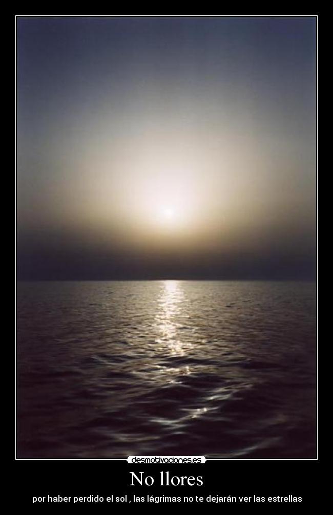 No llores - por haber perdido el sol , las lágrimas no te dejarán ver las estrellas