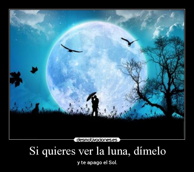 Si quieres ver la luna, dímelo - y te apago el Sol.