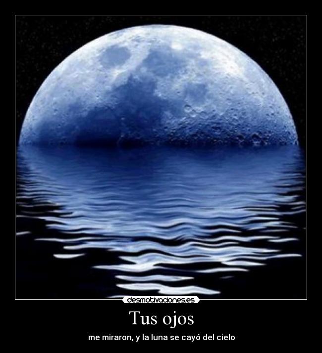 Tus ojos - me miraron, y la luna se cayó del cielo
