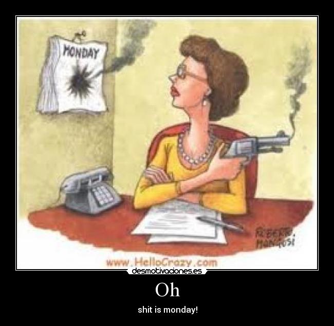 Oh - shit is monday!