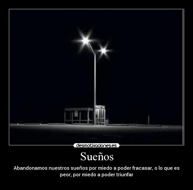 Sueños - Abandonamos nuestros sueños por miedo a poder fracasar, o lo que es
peor, por miedo a poder triunfar	
