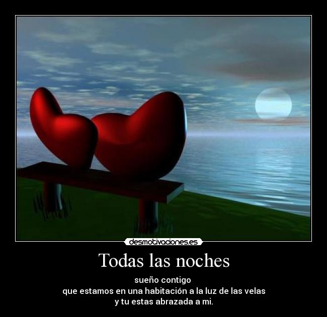 Todas las noches - sueño contigo
que estamos en una habitación a la luz de las velas
y tu estas abrazada a mi.
