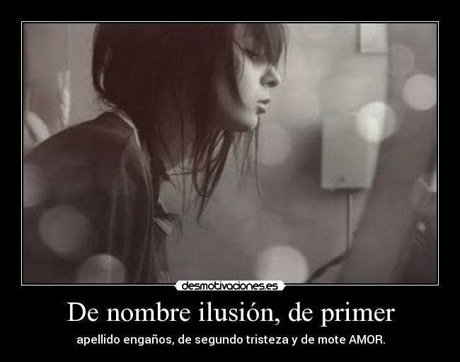 De nombre ilusión, de primer - apellido engaños, de segundo tristeza y de mote AMOR.