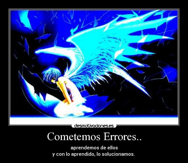 Cometemos Errores.. - aprendemos de ellos
y con lo aprendido, lo solucionamos. 