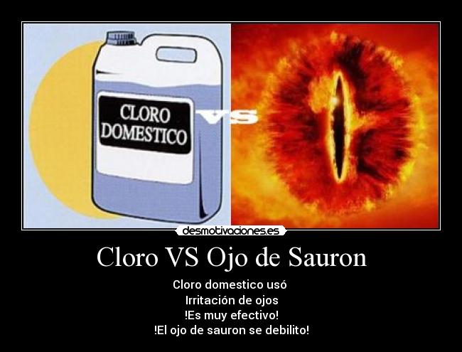 Cloro VS Ojo de Sauron - Cloro domestico usó 
Irritación de ojos
!Es muy efectivo!
!El ojo de sauron se debilito!