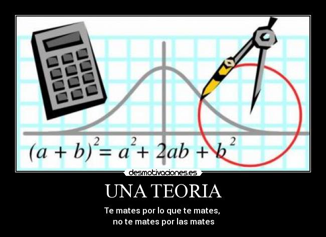 UNA TEORIA - Te mates por lo que te mates,
no te mates por las mates